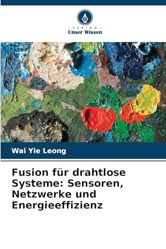 Fusion für drahtlose Systeme: Sensoren, Netzwerke und Energieeffizienz von Verlag Unser Wissen