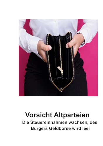 Vorsicht Altparteien: Die Steuereinnahmen wachsen - Des Bürgers Geldbörse wird leer von BoD – Books on Demand