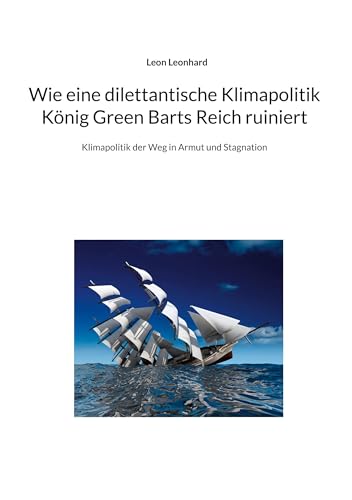 Wie eine dilettantische Klimapolitik König Green Barts Reich ruiniert: Klimapolitik der Weg in Armut und Stagnation von BoD – Books on Demand