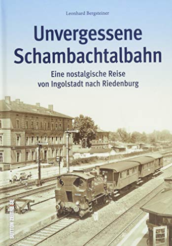 Die Schambachtalbahn. Eine Reise von Ingolstadt nach Riedenburg. Rund 160 großteils unveröffentlichte Dokumente und Bilder zeichnen erstmals ein ... ... Reise von Ingolstadt nach Riedenburg