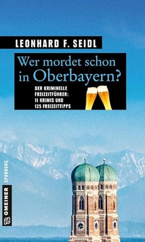 Wer mordet schon in Oberbayern?: 11 Krimis und 125 Freizeittipps (Kriminelle Freizeitführer im GMEINER-Verlag)