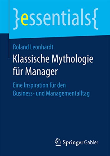 Klassische Mythologie für Manager: Eine Inspiration für den Business- und Managementalltag (essentials) von Springer