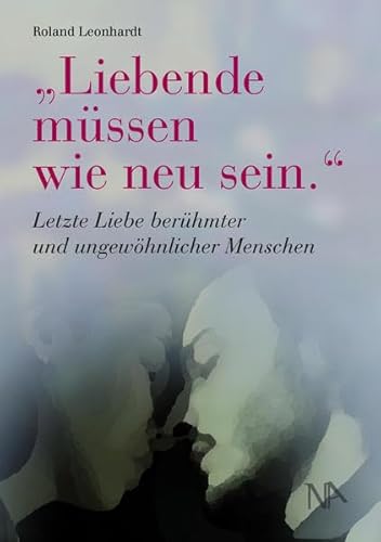 "Liebende müssen wie neu sein.": Letzte Liebe berühmter und ungewöhnlicher Menschen