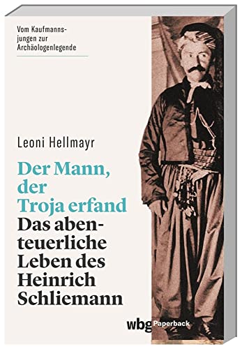 Der Mann, der Troja erfand. Das abenteuerliche Leben des Heinrich Schliemann. Die Biografie des berühmten Archäologen und Entdeckers von Troja, Tiryns und Mykene (wbg Paperback)