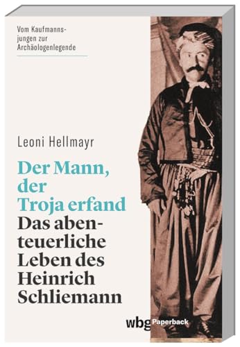 Der Mann, der Troja erfand. Das abenteuerliche Leben des Heinrich Schliemann. Die Biografie des berühmten Archäologen und Entdeckers von Troja, Tiryns und Mykene (wbg Paperback) von wbg Paperback