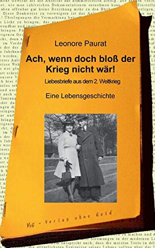 Ach, wenn doch bloß der Krieg nicht wär!: Liebesbriefe aus dem zweiten Weltkrieg