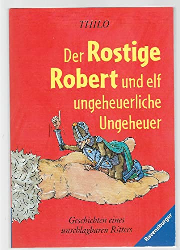 Der Rostige Robert und elf ungeheuerliche Ungeheuer: Geschichten eines unschlagbaren Ritters (Ravensburger Taschenbücher)