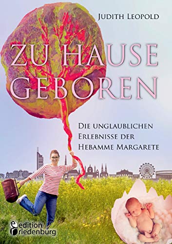 Zu Hause geboren - Die unglaublichen Erlebnisse der Hebamme Margarete von Edition Riedenburg E.U.