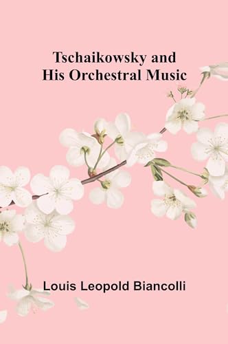 Tschaikowsky and His Orchestral Music von Alpha Edition