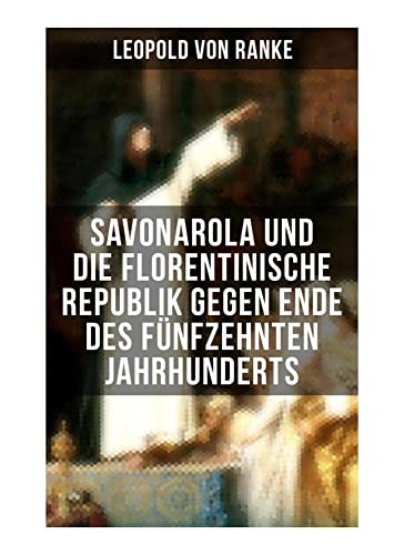 Savonarola und die florentinische Republik gegen Ende des fünfzehnten Jahrhunderts: Gegen den Papst - Herrscher über Florenz von Musaicum Books