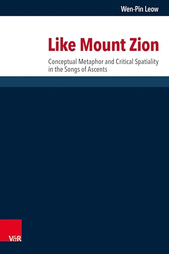 Like Mount Zion: Conceptual Metaphor and Critical Spatiality in the Songs of Ascents (Forschungen zur Religion und Literatur des Alten und Neuen Testaments) von V&R