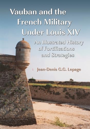 Vauban and the French Military Under Louis XIV: An Illustrated History of Fortifications and Strategies von McFarland