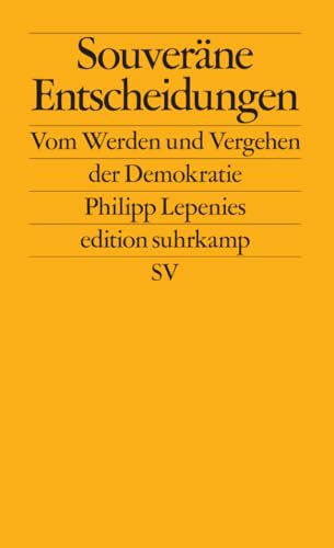 Souveräne Entscheidungen: Vom Werden und Vergehen der Demokratie | Über kritische Wegmarken der Demokratiegeschichte (edition suhrkamp) von Suhrkamp Verlag