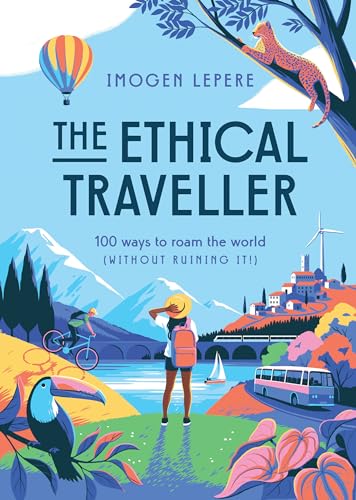 The Ethical Traveler: 100 Ways to Roam the World (Without Ruining It!)