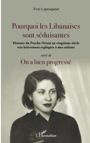 Pourquoi les Libanaises sont séduisantes: Histoire du Proche-Orient au vingtième siècle très brièvement expliqué à mes enfants suivi de On a bien progressé von Editions L'Harmattan
