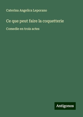 Ce que peut faire la coquetterie: Comedie en trois actes von Antigonos Verlag