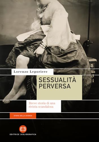 Sessualità perversa. Breve storia di una rivista scandalosa (Storie della scienza) von Editrice Bibliografica