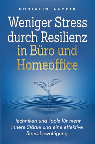 Weniger Stress durch Resilienz in Büro und Homeoffice: Techniken und Tools für mehr innere Stärke und eine effektive Stressbewältigung Weniger Stress durch Resilienz in Büro und Homeoffice: Techniken und Tools für mehr innere Stärke und eine effektive Stressbewältigung