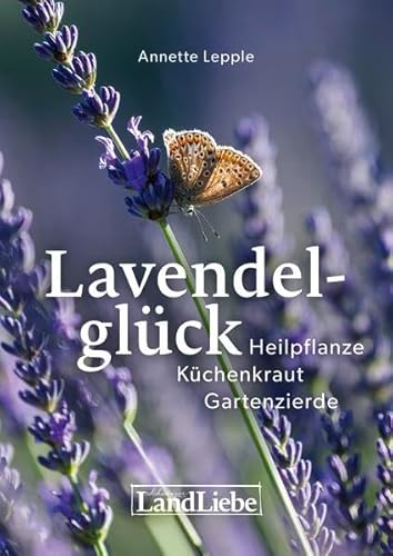 Lavendelglück: Heilpflanze – Küchenkraut – Gartenzierde