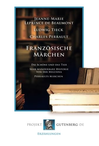 Französische Märchen: Die Schöne und das Tier - Sehr wunderbare Historie von der Melusina - Perraults Märchen von Verlag Projekt Gutenberg-De