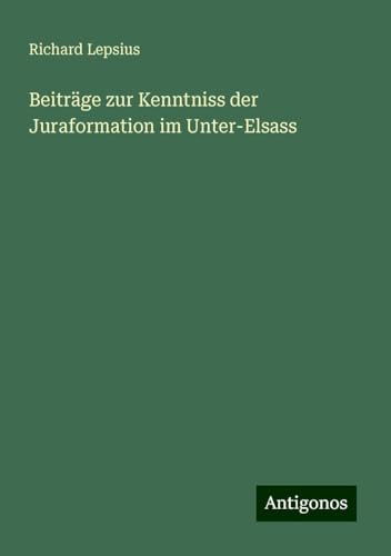 Beiträge zur Kenntniss der Juraformation im Unter-Elsass von Antigonos Verlag