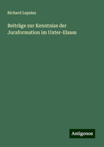 Beiträge zur Kenntniss der Juraformation im Unter-Elsass von Antigonos Verlag
