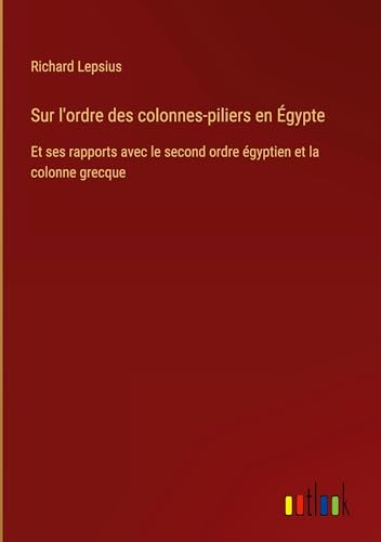 Sur l'ordre des colonnes-piliers en Égypte: Et ses rapports avec le second ordre égyptien et la colonne grecque von Outlook Verlag