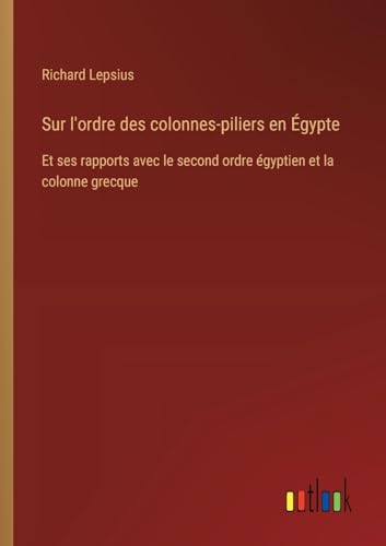 Sur l'ordre des colonnes-piliers en Égypte: Et ses rapports avec le second ordre égyptien et la colonne grecque von Outlook Verlag