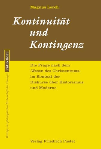 Kontinuität und Kontingenz: Die Frage nach dem »Wesen des Christentums« im Kontext der Diskurse über Historismus und Moderne (ratio fidei: Beiträge zur philosophischen Rechenschaft der Theologie) von Pustet, Friedrich GmbH