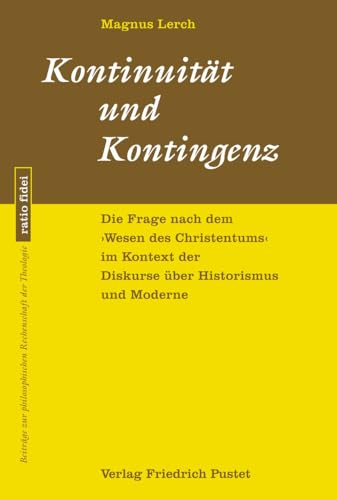 Kontinuität und Kontingenz: Die Frage nach dem »Wesen des Christentums« im Kontext der Diskurse über Historismus und Moderne (ratio fidei: Beiträge zur philosophischen Rechenschaft der Theologie) von Pustet, F