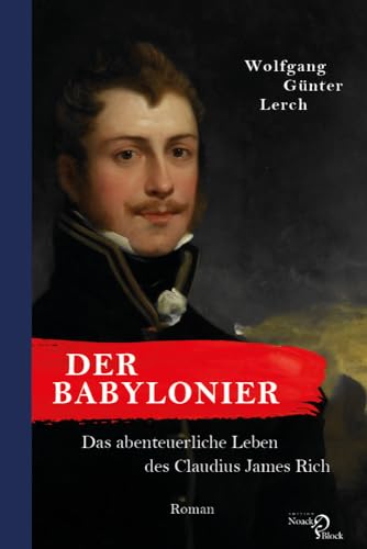 Der Babylonier: Das abenteuerliche Leben des Claudius James Rich. Roman Der Babylonier: Das abenteuerliche Leben des Claudius James Rich. Roman von Noack & Block