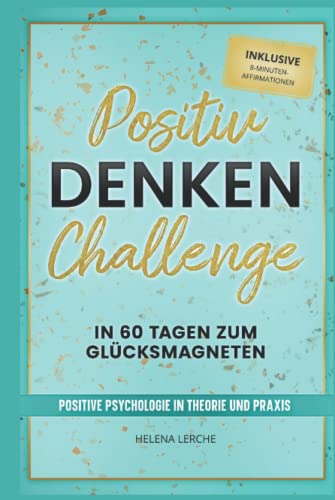Positiv-Denken-Challenge: In 60 Tagen zum Glücksmagneten: Positive Psychologie in Theorie und Praxis (inklusive 8-Minuten-Affirmationen als Hörbuch)