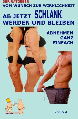 Ab jetzt schlank werden und bleiben - Abnehmen ganz einfach - Ratgeber (Der Ratgeber - Vom Wunsch zur Wirklichkeit, Band 1)