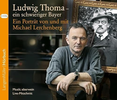 Ludwig Thoma - ein schwieriger Bayer (CD): Ein Porträt von und mit Michael Lerchenberg