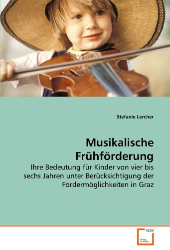 Musikalische Frühförderung: Ihre Bedeutung für Kinder von vier bis sechs Jahren unter Berücksichtigung der Fördermöglichkeiten in Graz