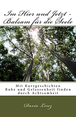 Im Hier und Jetzt - Balsam fuer die Seele: Mit Kurzgeschichten Ruhe und Gelassenheit finden durch Achtsamkeit Im Hier und Jetzt - Balsam fuer die Seele: Mit Kurzgeschichten Ruhe und Gelassenheit finden durch Achtsamkeit von CreateSpace Independent Publishing Platform