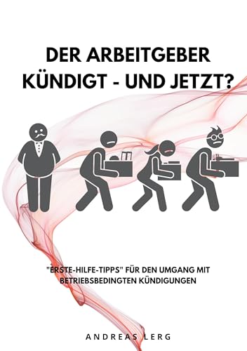 Der Arbeitgeber kündigt - und jetzt?: "Erste-Hilfe-Tipps" für den Umgang mit betriebsbedingten Kündigungen von BoD – Books on Demand