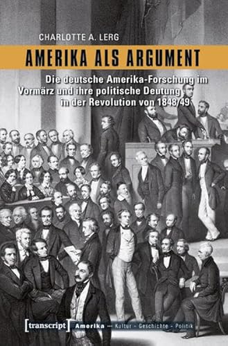 Amerika als Argument: Die deutsche Amerika-Forschung im Vormärz und ihre politische Deutung in der Revolution von 1848/49 (Amerika: Kultur - Geschichte - Politik)