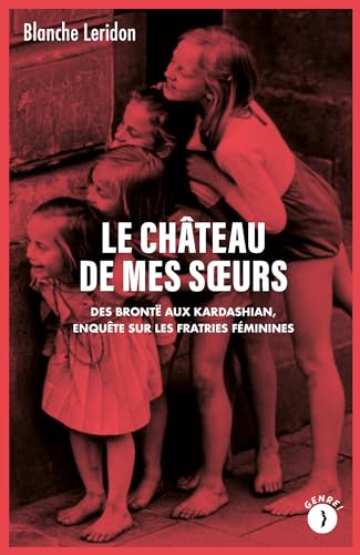 Le château de mes sœurs - Des Brontë aux Kardashian, enquête: Des Brontë aux Kardashian, enquête sur les fratries féminines Le château de mes sœurs - Des Brontë aux Kardashian, enquête: Des Brontë aux Kardashian, enquête sur les fratries féminines