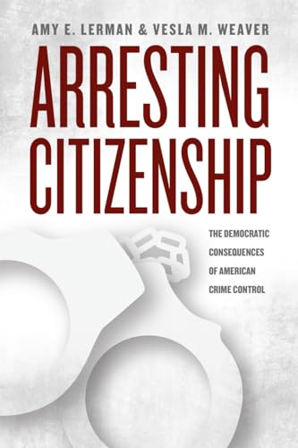Arresting Citizenship: The Democratic Consequences of American Crime Control (Chicago Studies in American Politics)