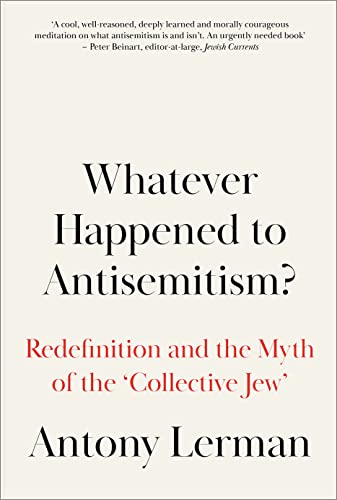 Whatever Happened to Antisemitism?: Redefinition and the Myth of the 'Collective Jew': The Redefinition of a Persistent Hatred