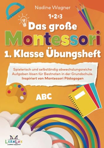 Das große Montessori 1. Klasse Übungsheft – Spielerisch und selbstständig abwechslungsreiche Aufgaben lösen für Bestnoten in der Grundschule.: Inspiriert von Montessori Pädagogen Das große Montessori 1. Klasse Übungsheft – Spielerisch und selbstständig abwechslungsreiche Aufgaben lösen für Bestnoten in der Grundschule.: Inspiriert von Montessori Pädagogen