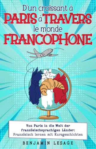 D'un croissant à Paris à travers le monde francophone: von Paris in die Welt der französischsprachigen Länder: Französisch lernen mit Kurzgeschichten von Schinken Verlag
