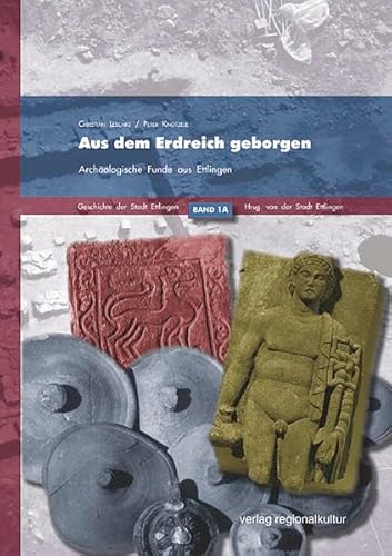 Aus dem Erdreich geborgen: Archäologische Funde aus Ettlingen (Geschichte der Stadt Ettlingen) von verlag regionalkultur
