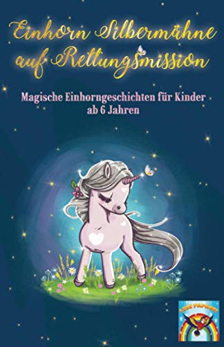 Einhorn Silbermähne auf Rettungsmission: Magische Einhorngeschichten für Kinder ab 6 Jahren: Mutmachgeschichten für Mädchen und Jungen über ... Achtsamkeit, Freundschaft und Ängste. von Independently published