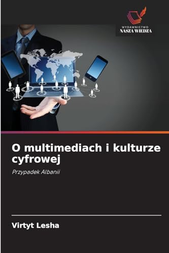 O multimediach i kulturze cyfrowej: Przypadek Albanii von Wydawnictwo Nasza Wiedza