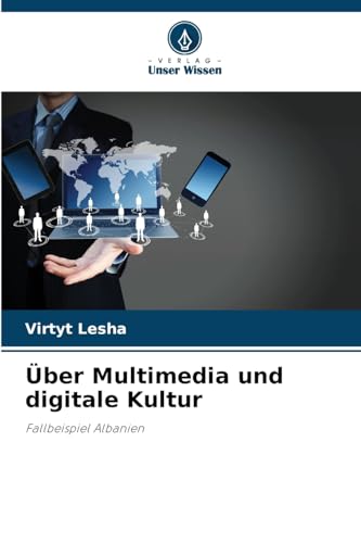 Über Multimedia und digitale Kultur: Fallbeispiel Albanien von Verlag Unser Wissen