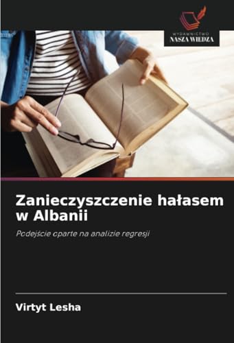Zanieczyszczenie hałasem w Albanii: Podejście oparte na analizie regresji: Podej¿cie oparte na analizie regresji von Wydawnictwo Nasza Wiedza