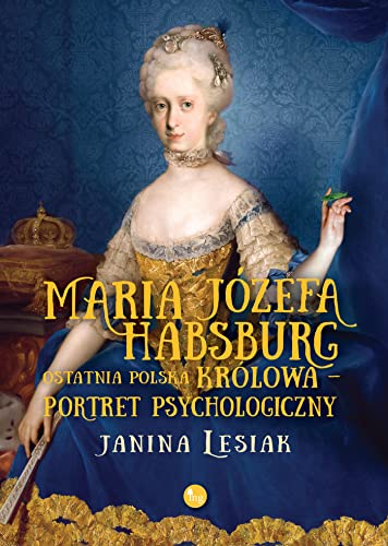 Maria Józefa Habsburg Ostatnia polska królowa: Portret psychologiczny