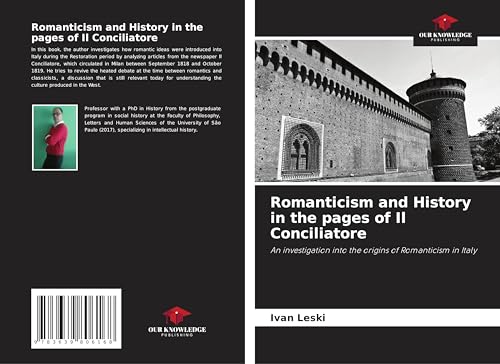 Romanticism and History in the pages of Il Conciliatore: An investigation into the origins of Romanticism in Italy von VDM Verlag